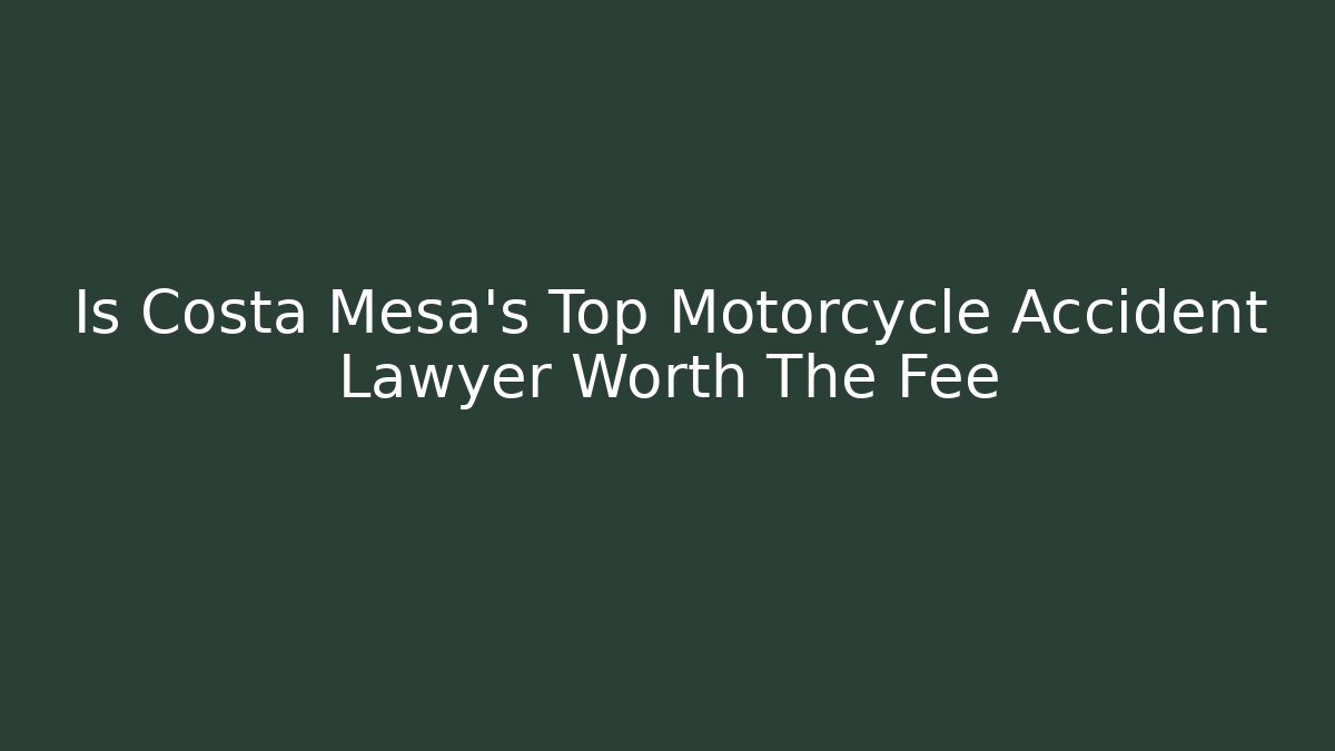 Is Costa Mesa's Top Motorcycle Accident Lawyer Worth The Fee