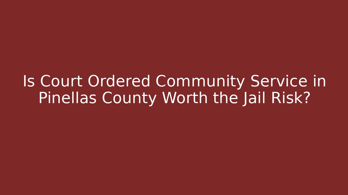Is Court Ordered Community Service in Pinellas County Worth the Jail Risk? - WealthxGroup
