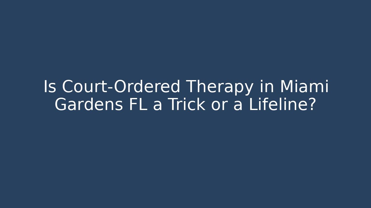 Is Court-Ordered Therapy in Miami Gardens FL a Trick or a Lifeline?