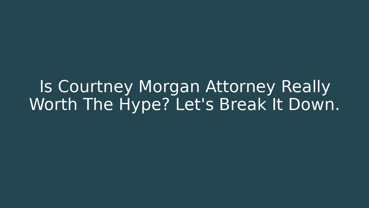 Is Courtney Morgan Attorney Really Worth The Hype? Let's Break It Down.