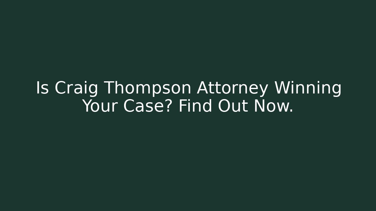Is Craig Thompson Attorney Winning Your Case? Find Out Now.
