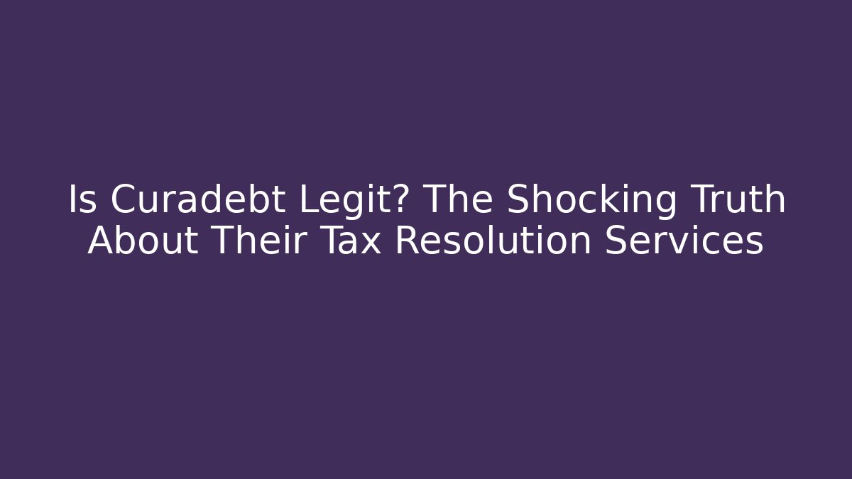 Is Curadebt Legit? The Shocking Truth About Their Tax Resolution Services