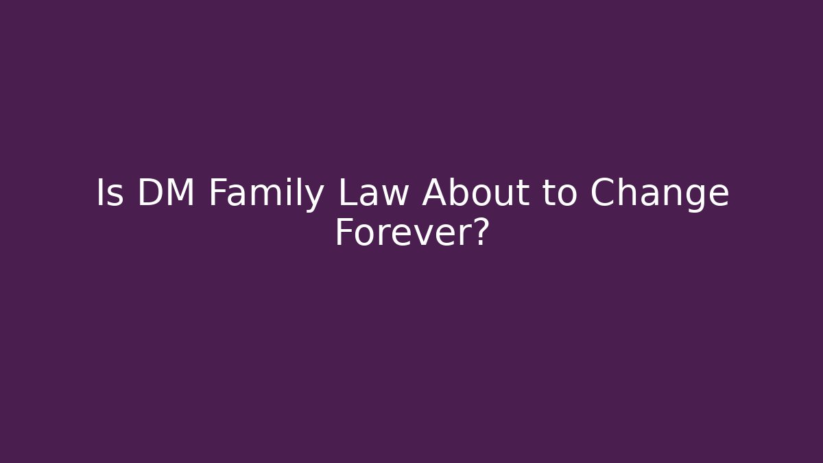 Is DM Family Law About to Change Forever?