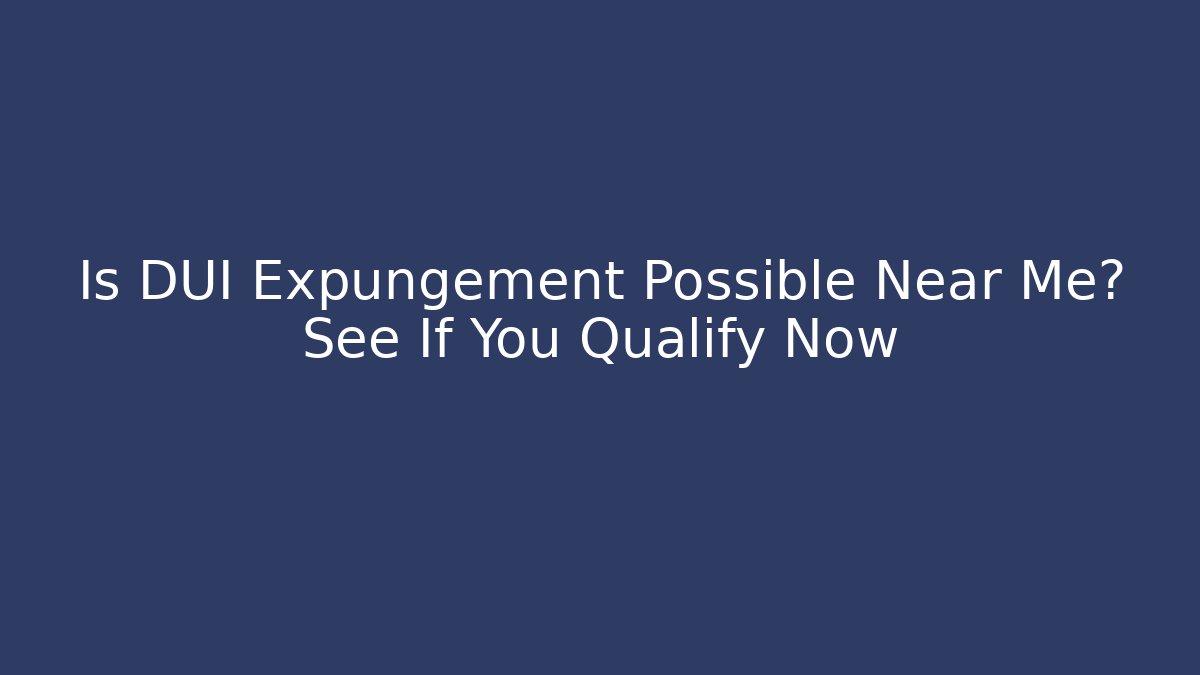 Is DUI Expungement Possible Near Me? See If You Qualify Now
