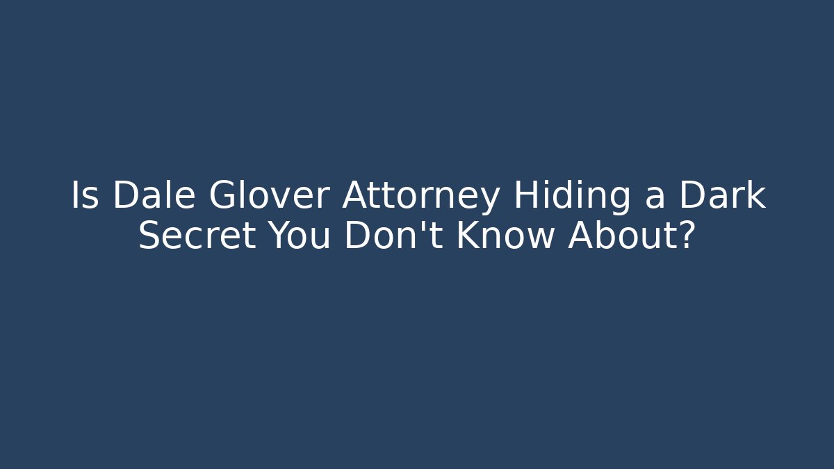 Is Dale Glover Attorney Hiding a Dark Secret You Don't Know About?