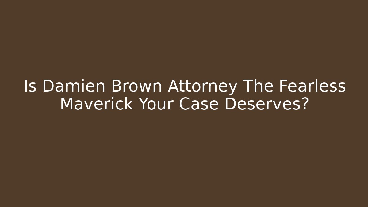 Is Damien Brown Attorney The Fearless Maverick Your Case Deserves? - WealthxGroup