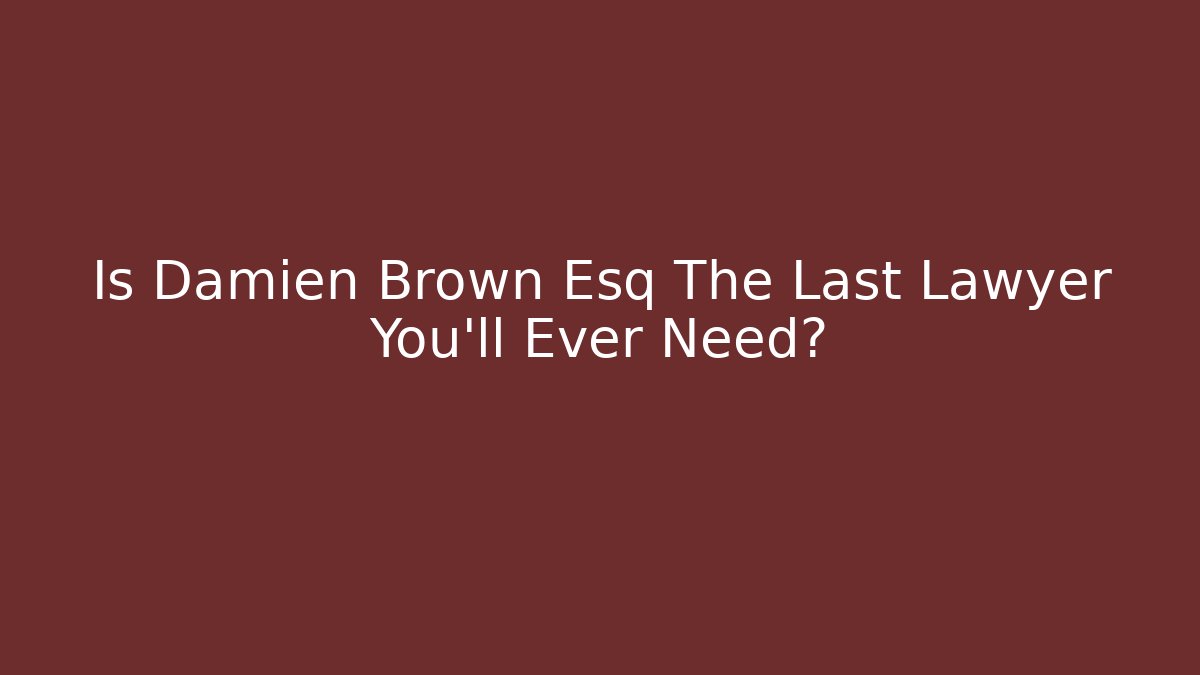 Is Damien Brown Esq The Last Lawyer You’ll Ever Need?