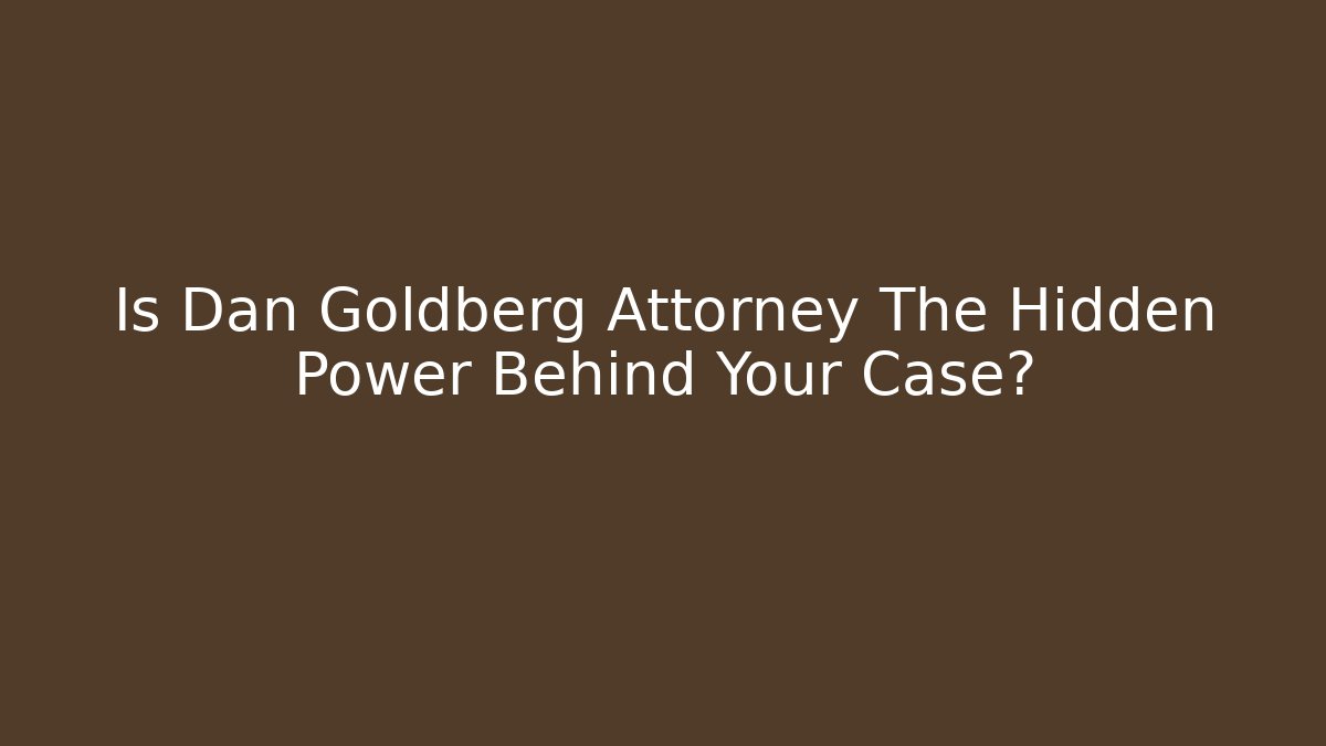 Is Dan Goldberg Attorney The Hidden Power Behind Your Case?