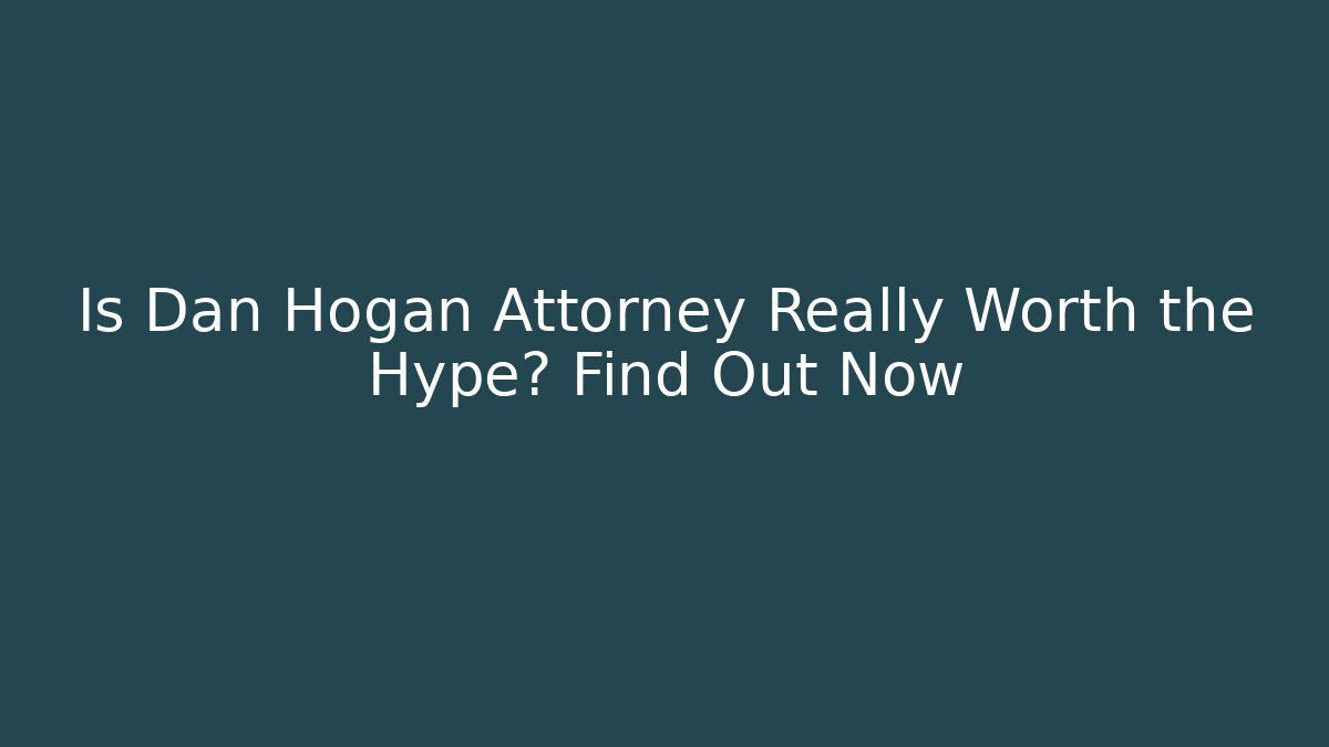 Is Dan Hogan Attorney Really Worth the Hype? Find Out Now