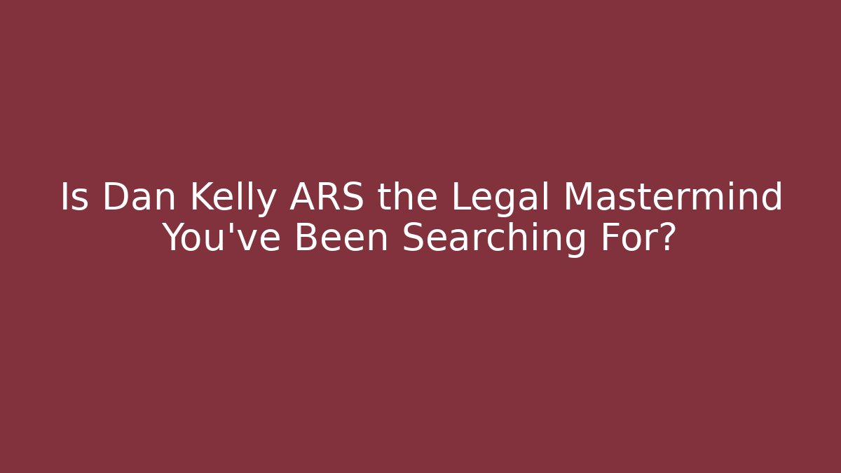 Is Dan Kelly ARS the Legal Mastermind You've Been Searching For?