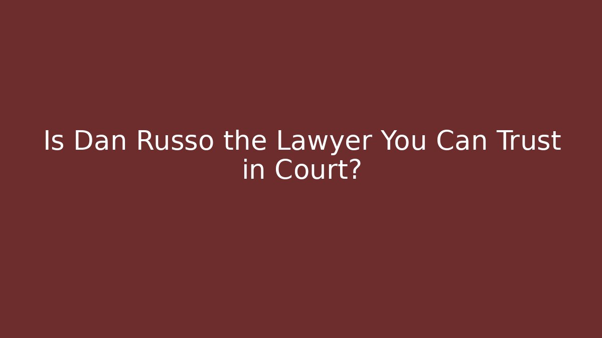 Is Dan Russo the Lawyer You Can Trust in Court?