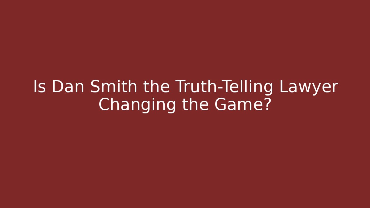 Is Dan Smith the Truth-Telling Lawyer Changing the Game? - WealthxGroup