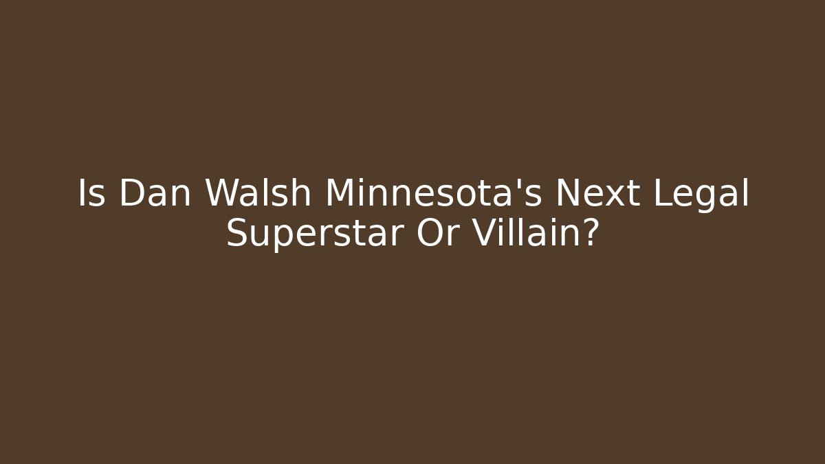 Is Dan Walsh Minnesota's Next Legal Superstar Or Villain?