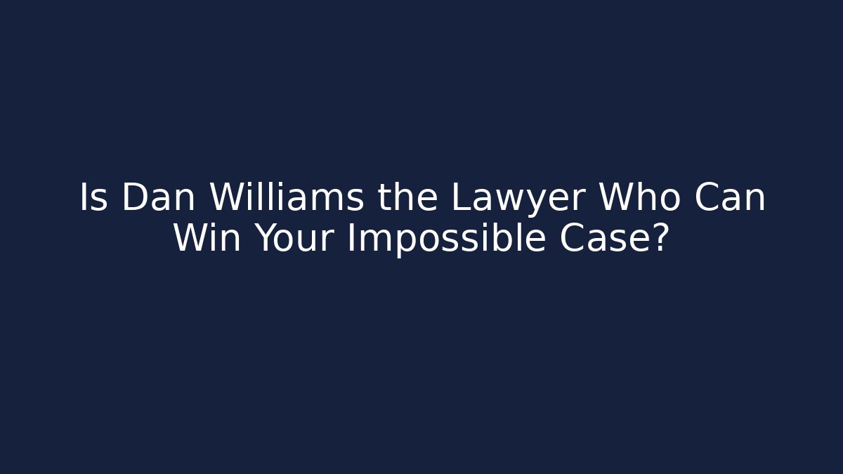 Is Dan Williams the Lawyer Who Can Win Your Impossible Case?