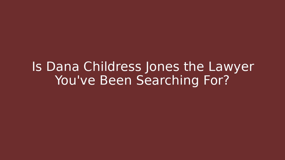 Is Dana Childress Jones the Lawyer You’ve Been Searching For?
