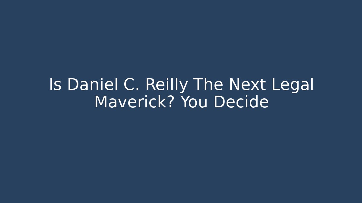 Is Daniel C. Reilly The Next Legal Maverick? You Decide