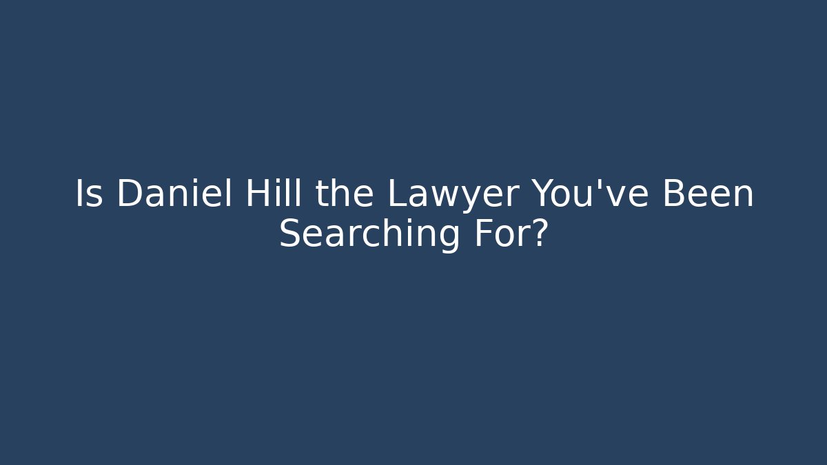 Is Daniel Hill the Lawyer You’ve Been Searching For?