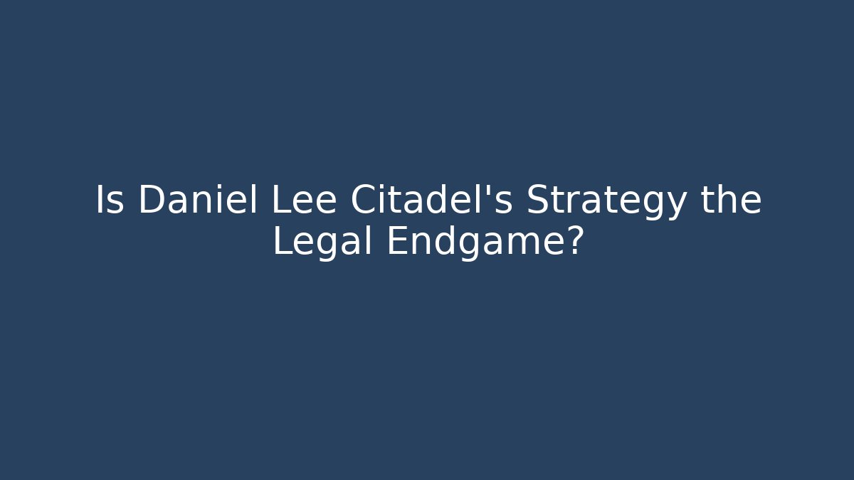 Is Daniel Lee Citadel’s Strategy the Legal Endgame?