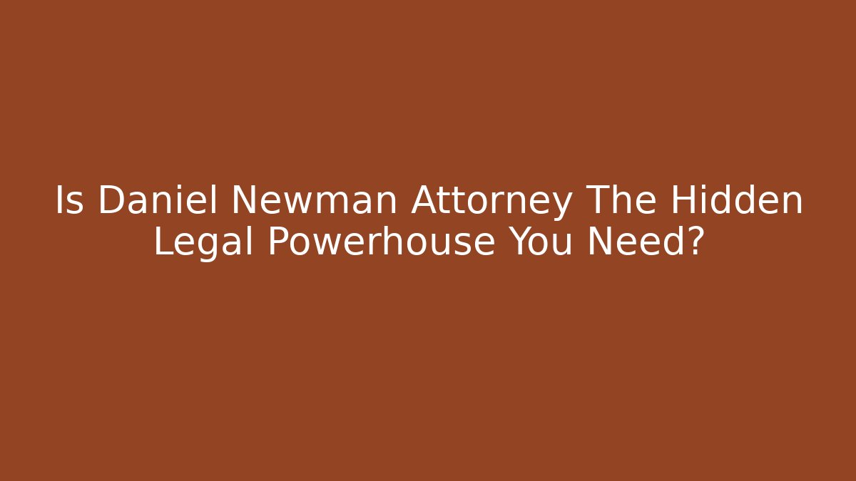 Is Daniel Newman Attorney The Hidden Legal Powerhouse You Need?