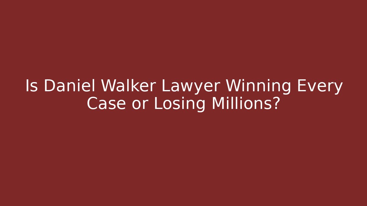 Is Daniel Walker Lawyer Winning Every Case or Losing Millions?