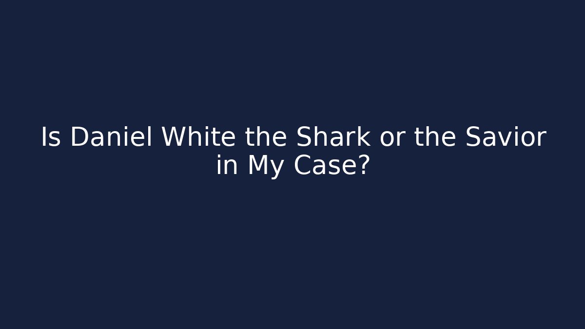 Is Daniel White the Shark or the Savior in My Case?