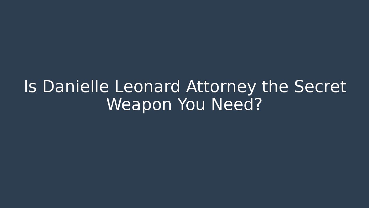 Is Danielle Leonard Attorney the Secret Weapon You Need?