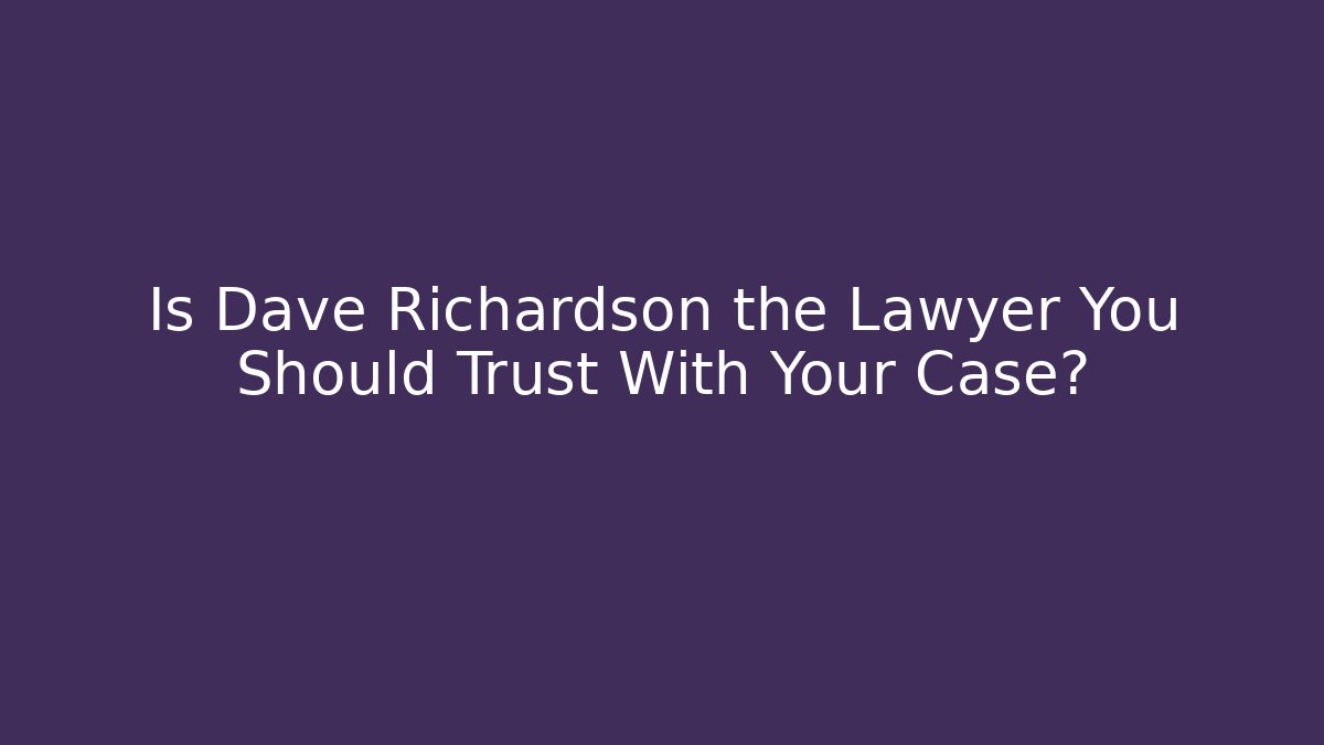 Is Dave Richardson the Lawyer You Should Trust With Your Case?