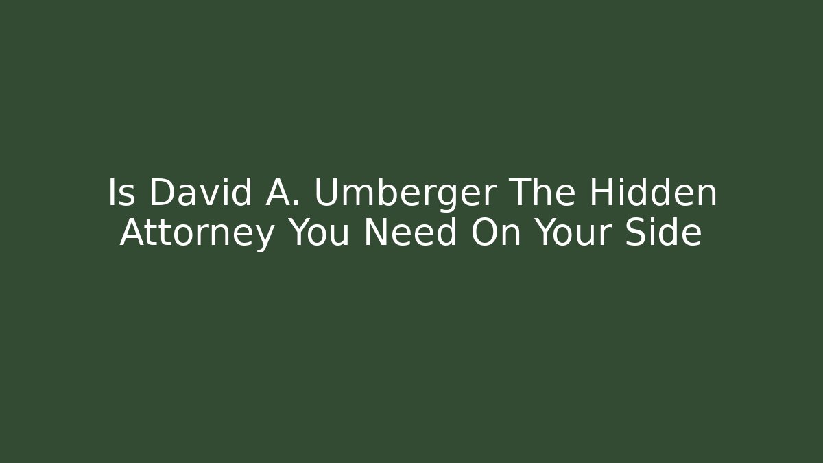 Is David A. Umberger The Hidden Attorney You Need On Your Side