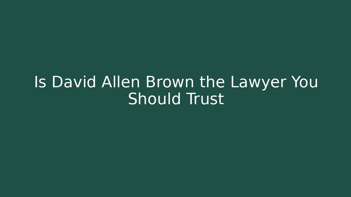 Is David Allen Brown the Lawyer You Should Trust