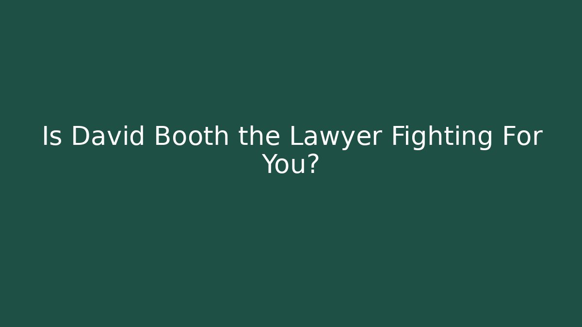 Is David Booth the Lawyer Fighting For You?