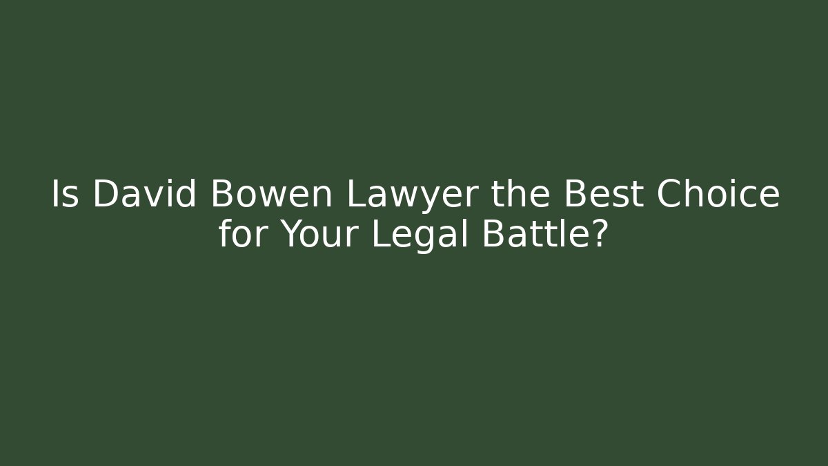 Is David Bowen Lawyer the Best Choice for Your Legal Battle?