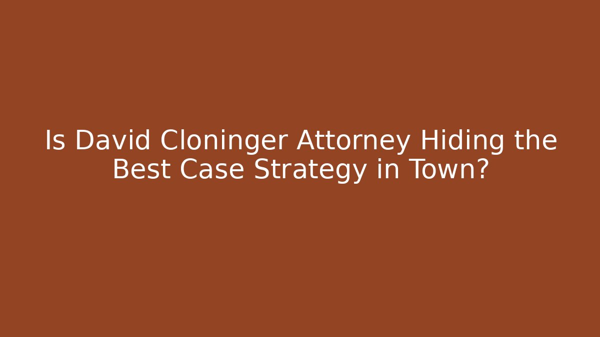 Is David Cloninger Attorney Hiding the Best Case Strategy in Town?