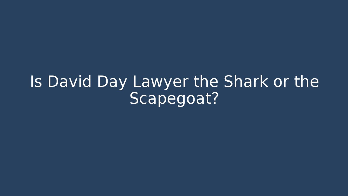 Is David Day Lawyer the Shark or the Scapegoat?