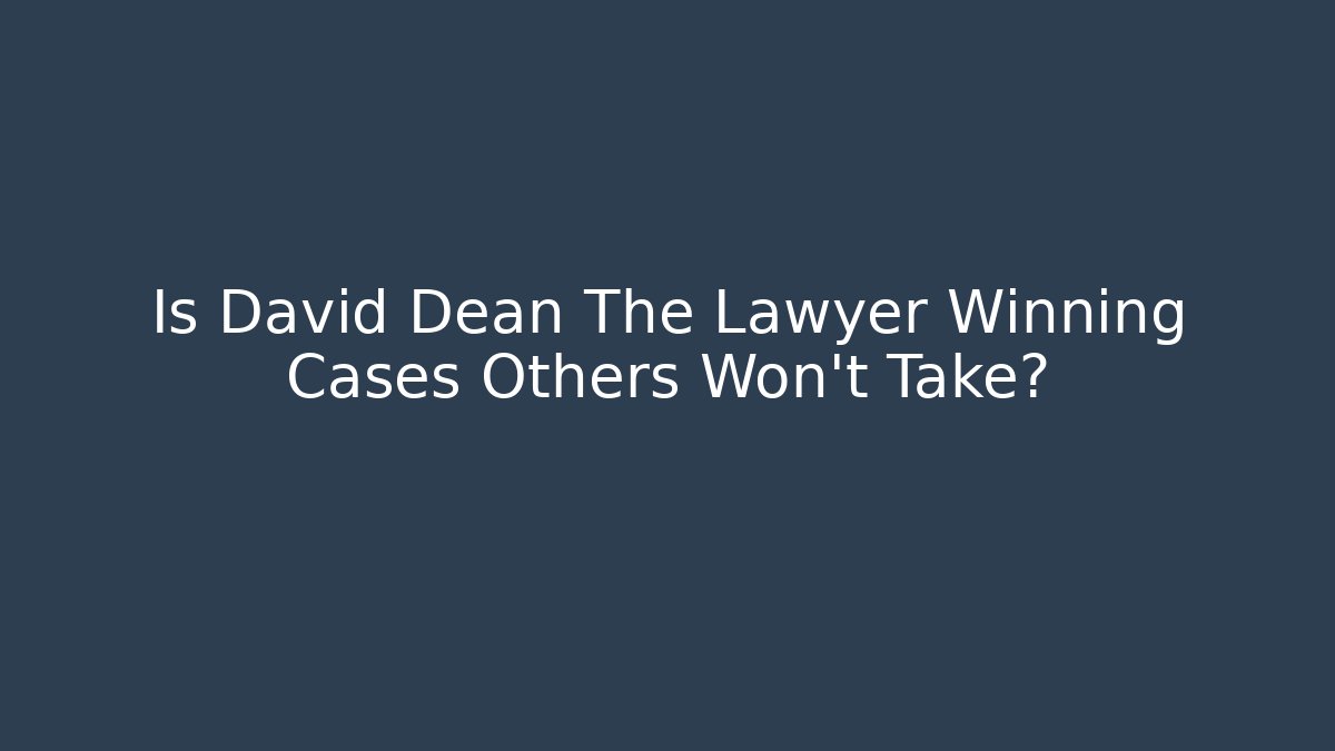 Is David Dean The Lawyer Winning Cases Others Won't Take? - WealthxGroup