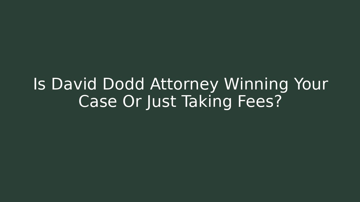Is David Dodd Attorney Winning Your Case Or Just Taking Fees? - WealthxGroup