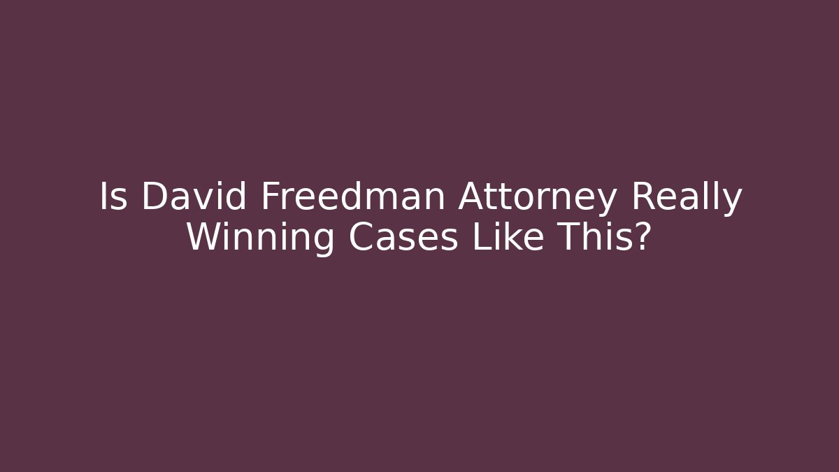Is David Freedman Attorney Really Winning Cases Like This?