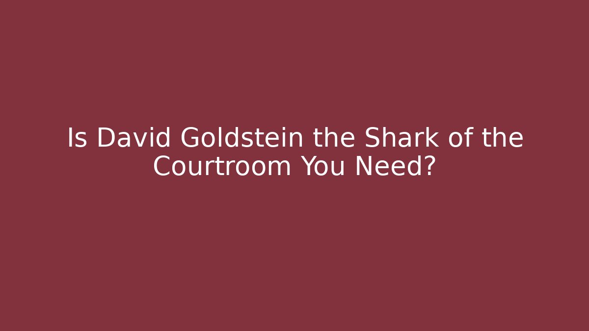 Is David Goldstein the Shark of the Courtroom You Need?