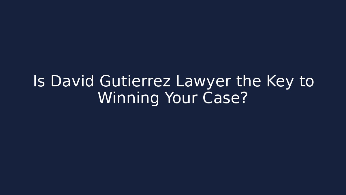 Is David Gutierrez Lawyer the Key to Winning Your Case?