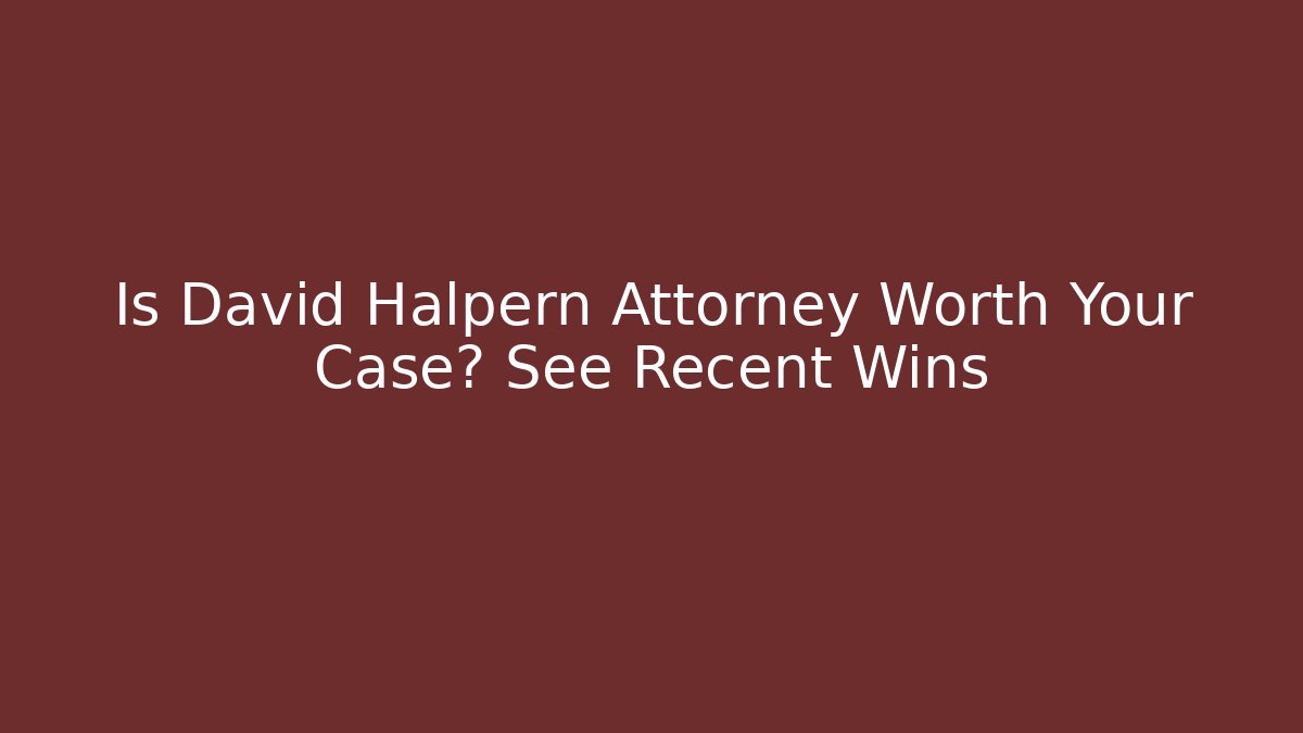 Is David Halpern Attorney Worth Your Case? See Recent Wins