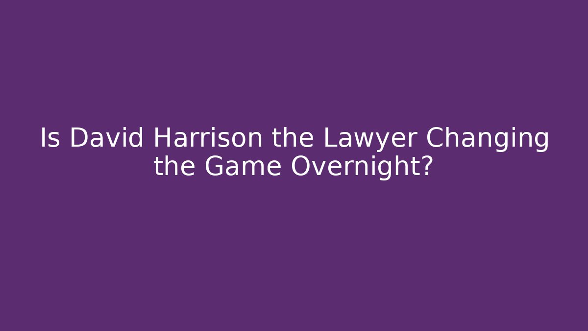 Is David Harrison the Lawyer Changing the Game Overnight?