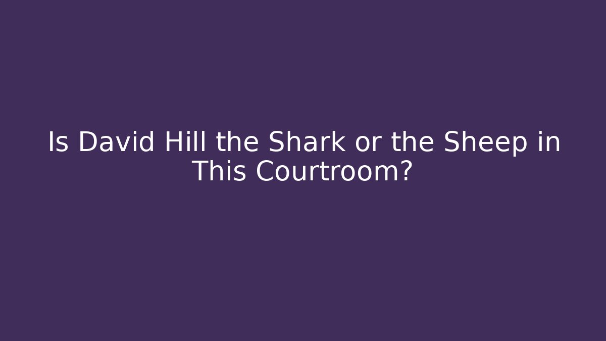 Is David Hill the Shark or the Sheep in This Courtroom?