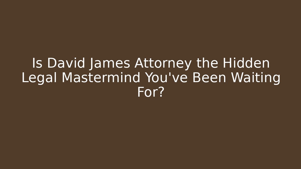Is David James Attorney the Hidden Legal Mastermind You've Been Waiting For?