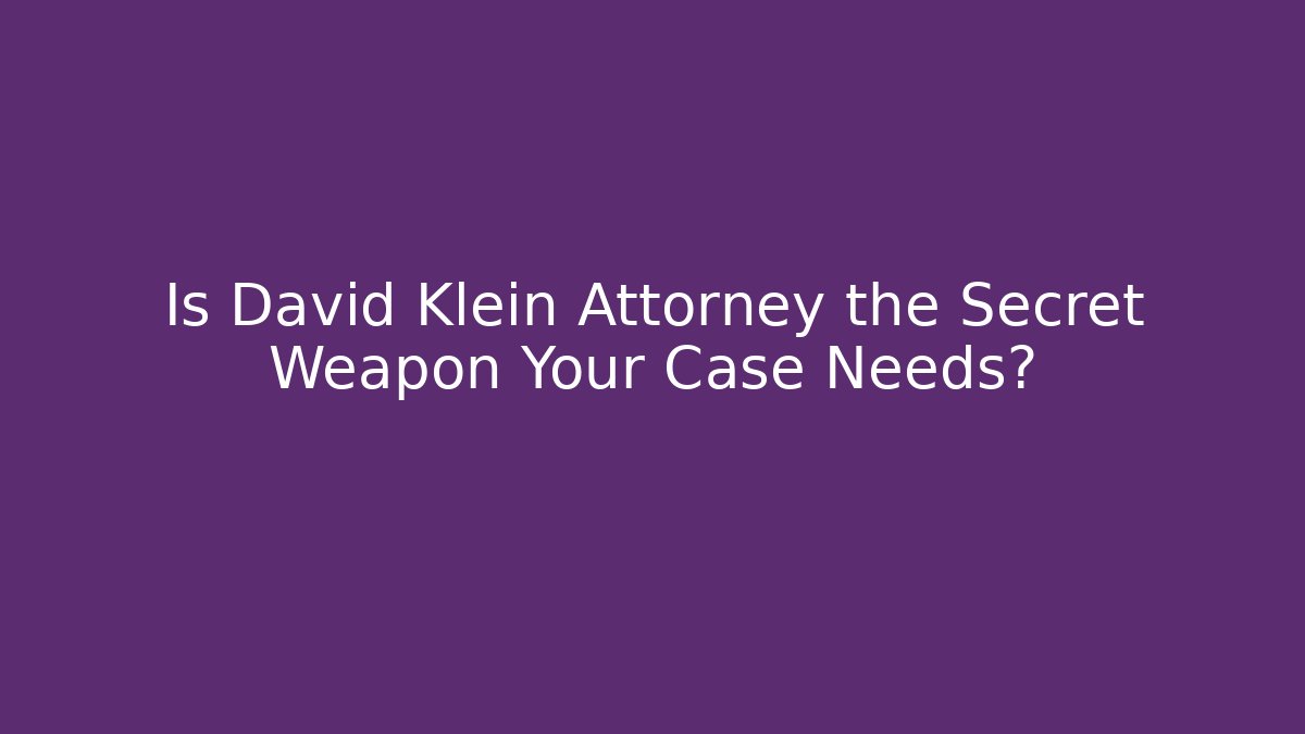 Is David Klein Attorney the Secret Weapon Your Case Needs?