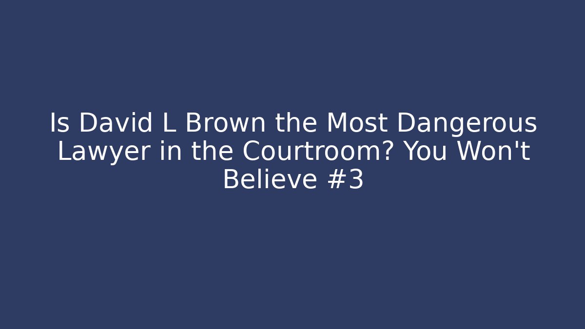 Is David L Brown the Most Dangerous Lawyer in the Courtroom? You Won't Believe #3