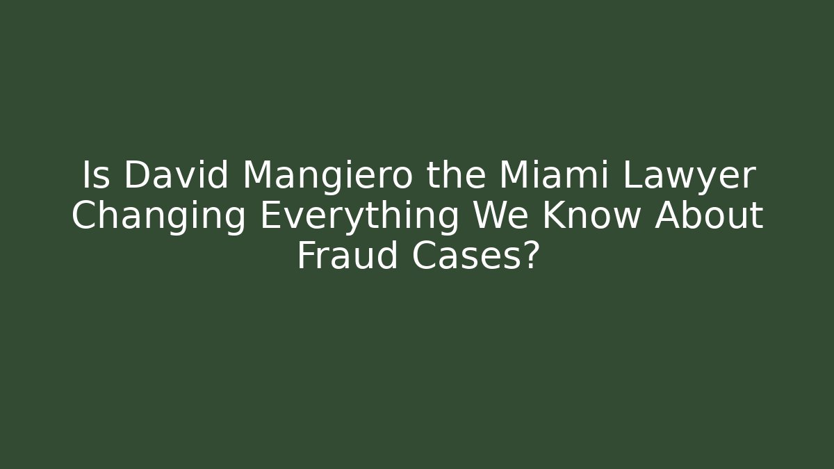 Is David Mangiero the Miami Lawyer Changing Everything We Know About Fraud Cases?