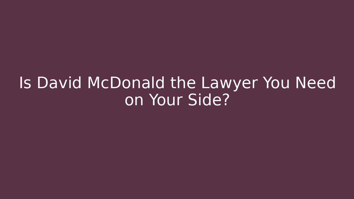 Is David McDonald the Lawyer You Need on Your Side? - WealthxGroup
