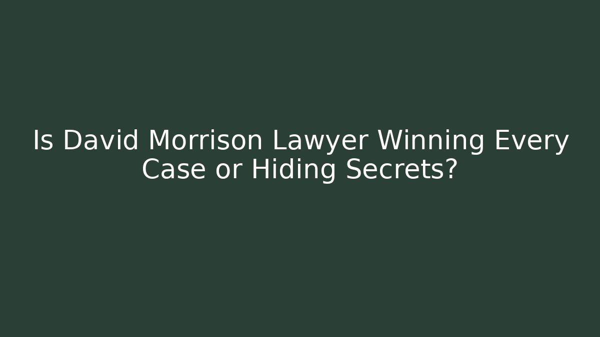 Is David Morrison Lawyer Winning Every Case or Hiding Secrets? - WealthxGroup