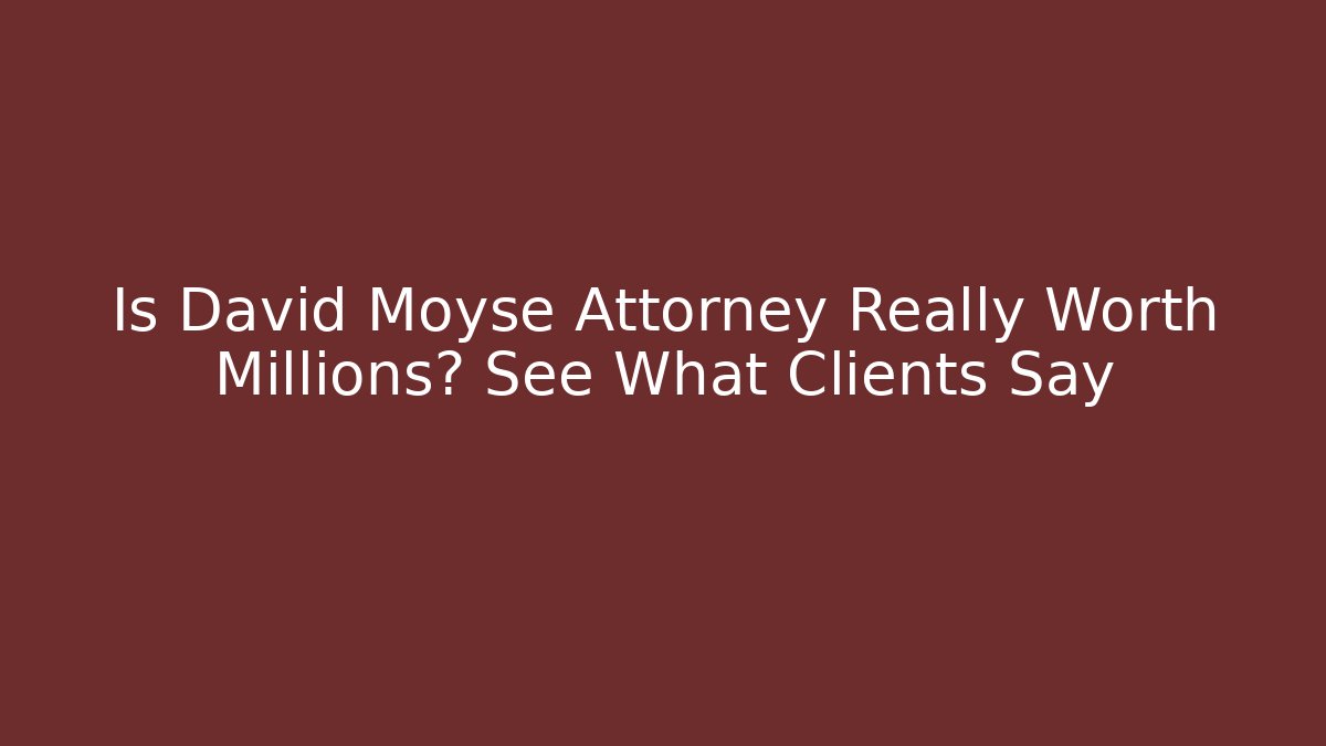 Is David Moyse Attorney Really Worth Millions? See What Clients Say
