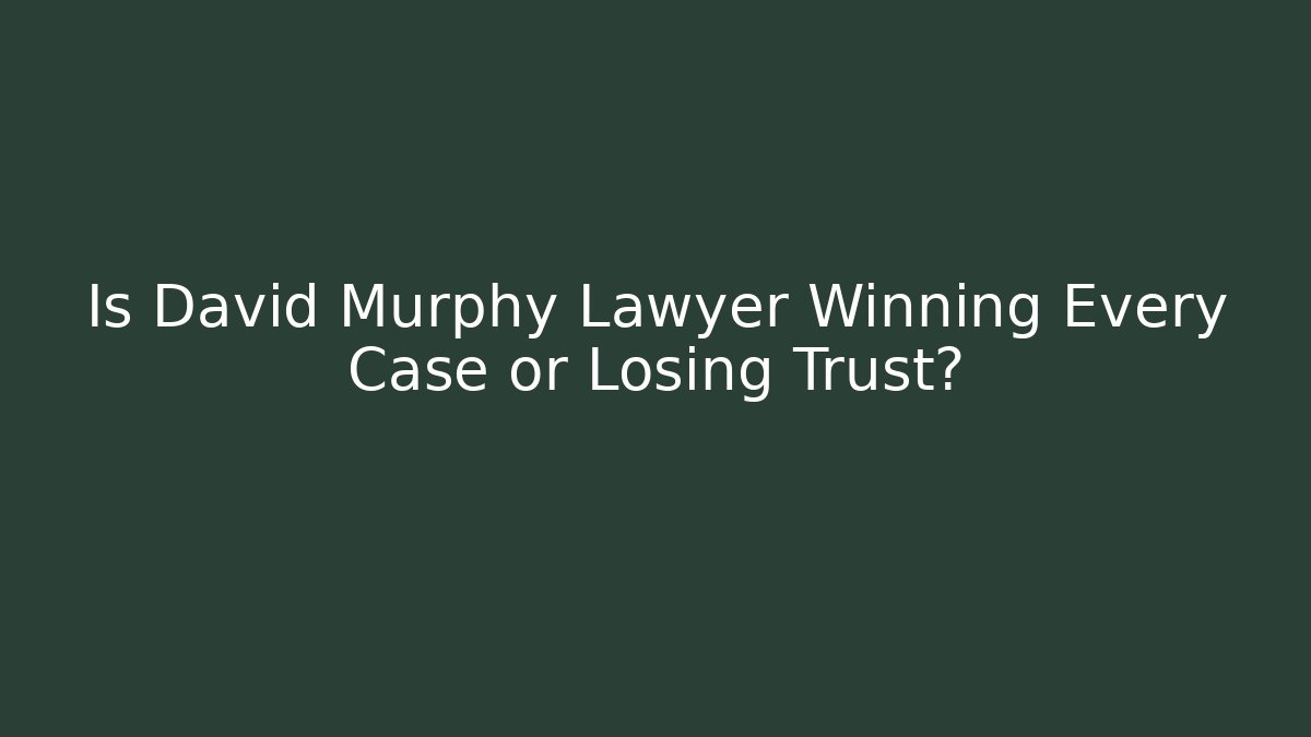 Is David Murphy Lawyer Winning Every Case or Losing Trust? - WealthxGroup