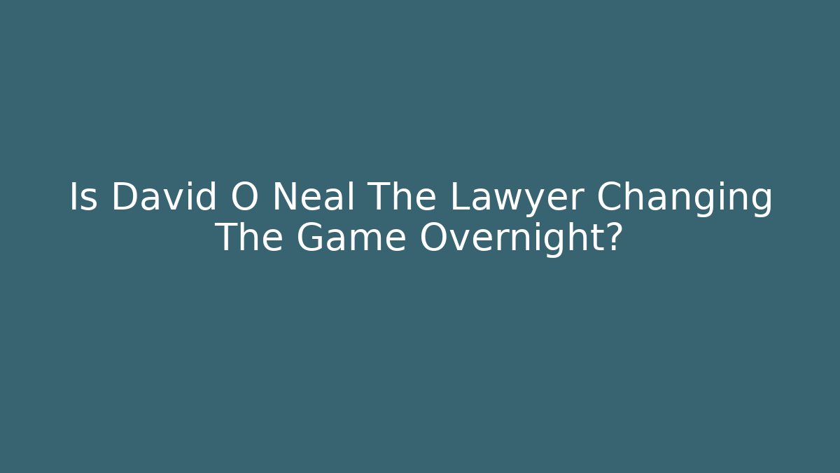 Is David O Neal The Lawyer Changing The Game Overnight? - WealthxGroup